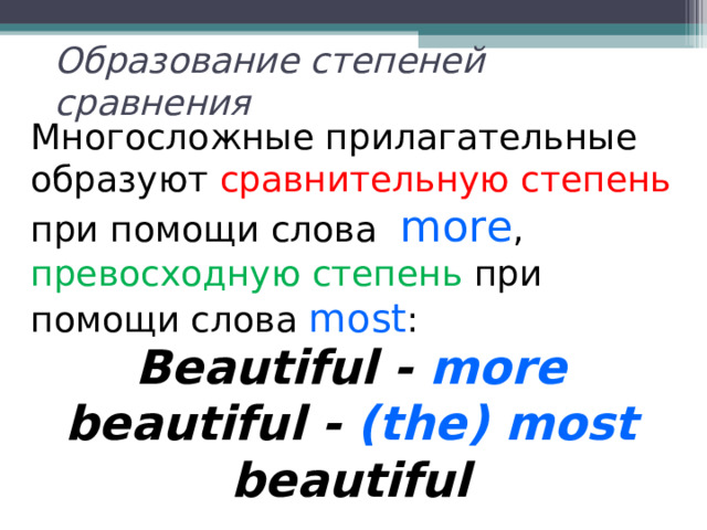 Образование степеней сравнения Многосложные прилагательные образуют сравнительную степень при помощи слова more , превосходную  степень при помощи слова most :   Beautiful - more beautiful - (the)  most beautiful 