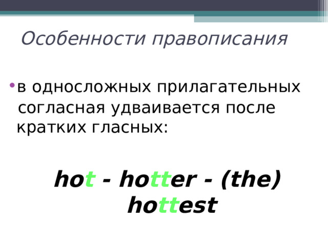 Особенности правописания  в односложных прилагательных   согласная удваивается после кратких гласных:  ho t - ho tt er - (the) ho tt est 