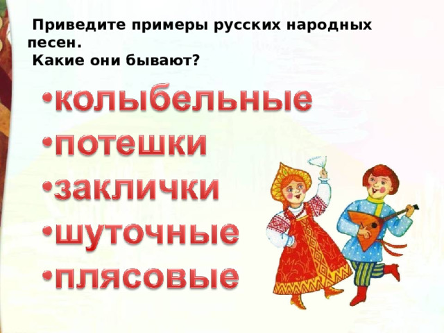  Приведите примеры русских народных песен.  Какие они бывают?  