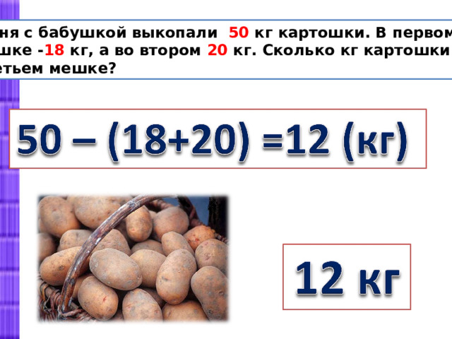  Таня с бабушкой выкопали 50 кг картошки. В первом мешке - 18 кг, а во втором 20 кг. Сколько кг картошки в третьем мешке? 