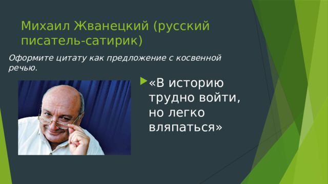 Михаил Жванецкий (русский писатель-сатирик) Оформите цитату как предложение с косвенной речью. «В историю трудно войти, но легко вляпаться»  