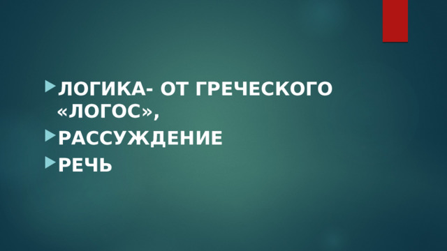 ЛОГИКА- ОТ ГРЕЧЕСКОГО «ЛОГОС», РАССУЖДЕНИЕ РЕЧЬ 