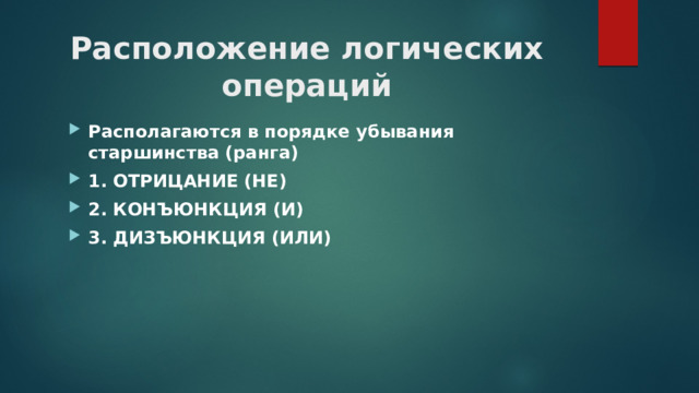 Расположение логических операций Располагаются в порядке убывания старшинства (ранга) 1. ОТРИЦАНИЕ (НЕ) 2. КОНЪЮНКЦИЯ (И) 3. ДИЗЪЮНКЦИЯ (ИЛИ) 