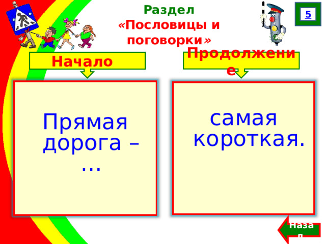 5 Раздел  « Пословицы и поговорки » Продолжение Начало Прямая дорога – … самая короткая. Назад  