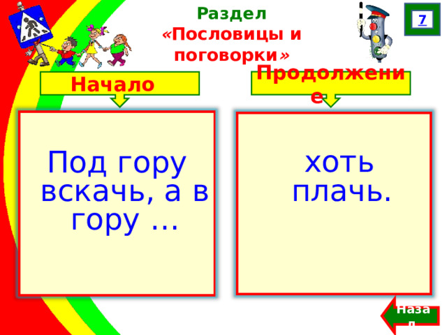 7 Раздел  « Пословицы и поговорки » Продолжение Начало Под гору вскачь, а в гору …  хоть плачь. Назад  