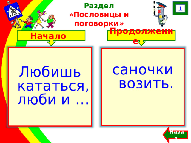 1 Раздел  « Пословицы и поговорки » Продолжение Начало Любишь кататься, люби и … саночки возить. Назад  