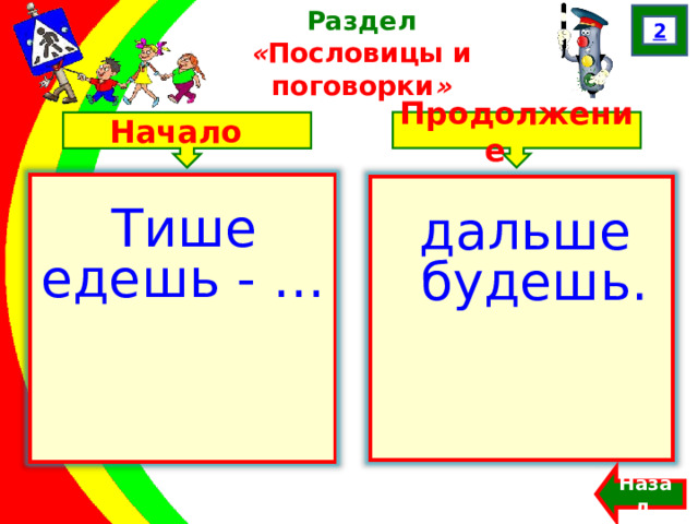 2 Раздел  « Пословицы и поговорки » Продолжение Начало Тише едешь - …  дальше будешь. Назад  