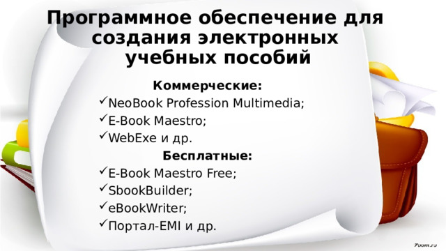 Программное обеспечение для  создания электронных  учебных пособий Коммерческие: NeoBook Profession Multimedia; E-Book Maestro; WebExe и др. Бесплатные: E-Book Maestro Free; SbookBuilder; eBookWriter; Портал-EMI и др. 