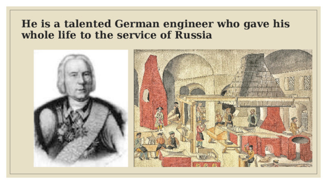 He is a talented German engineer who gave his whole life to the service of Russia   