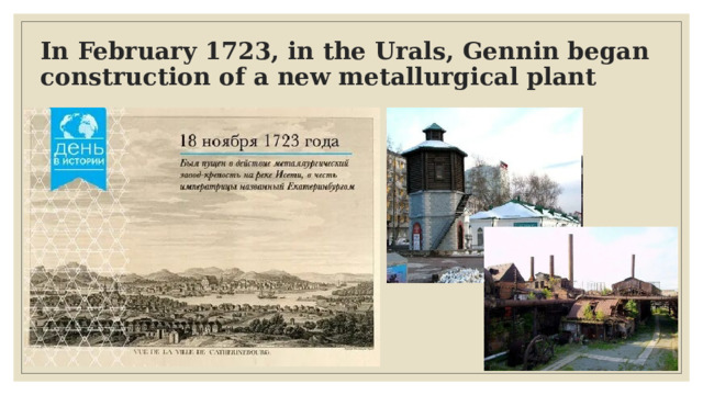 In February 1723, in the Urals, Gennin began construction of a new metallurgical plant 