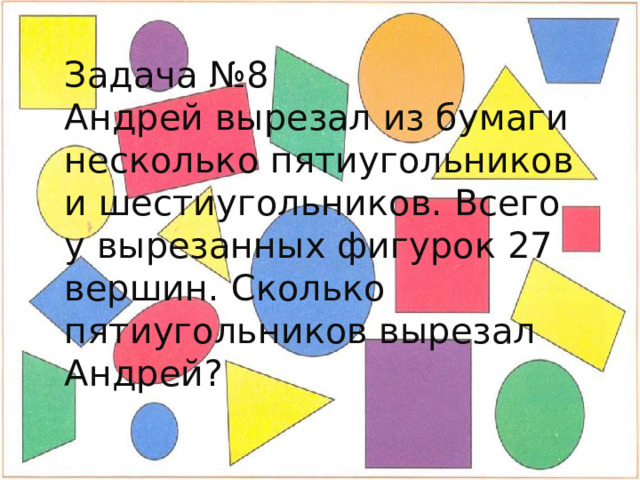 Задача №8 Андрей вырезал из бумаги несколько пятиугольников и шестиугольников. Всего у вырезанных фигурок 27 вершин. Сколько пятиугольников вырезал Андрей? 