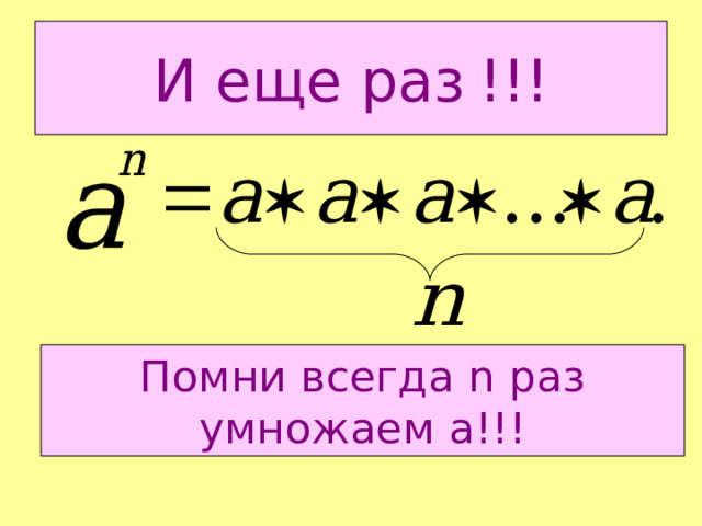 И еще раз  !!! Помни всегда n раз умножаем а!!! 