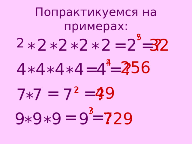 Попрактикуемся на примерах: 5 ? 2 32 = 2 = ? 2 2 2 2 * * * * 256 4 ? 4 = ? = 4 4 4 4 * * * 49 = = 2 7 ? 7 7 ? * 3 ? = = 729 ? 9 9 9 9 * * 