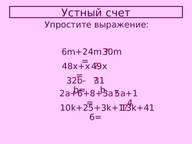 Устный счет Упростите выражение: 6m+24m= ? 30m 48x+x= ? 49x 31b 32b-b= ? 2a+6+8+3a= ? 5a+14 10k+25+3k+16= ? 13k+41 