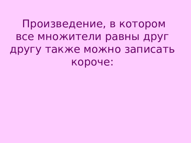  Произведение, в котором все множители равны друг другу также можно записать короче: 