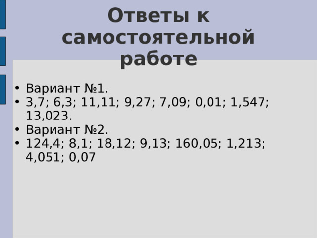 Ответы к самостоятельной работе Вариант №1. 3,7; 6,3; 11,11; 9,27; 7,09; 0,01; 1,547; 13,023. Вариант №2. 124,4; 8,1; 18,12; 9,13; 160,05; 1,213; 4,051; 0,07 
