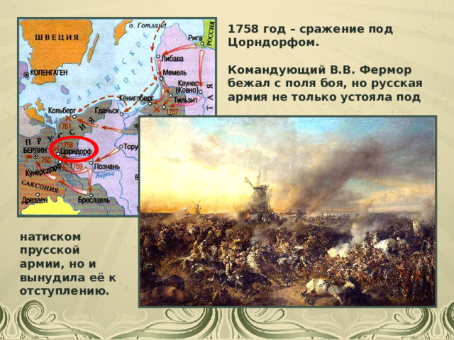 1758 год – сражение под Цорндорфом. Командующий В.В. Фермор бежал с поля боя, но русская армия не только устояла под натиском прусской армии, но и вынудила её к отступлению. 