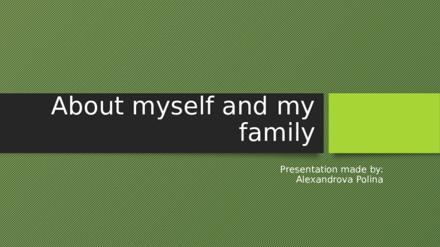 About myself and my family Presentation made by: Alexandrova Polina 