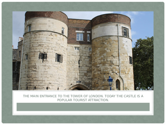 The main entrance to the Tower of London. Today the castle is a popular tourist attraction. 