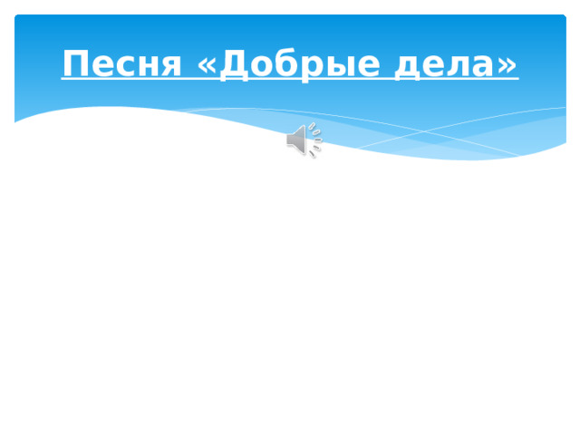 Песня «Добрые дела» 