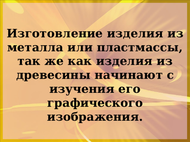 Изготовление изделия из металла или пластмассы, так же как изделия из древесины начинают с изучения его графического изображения. 