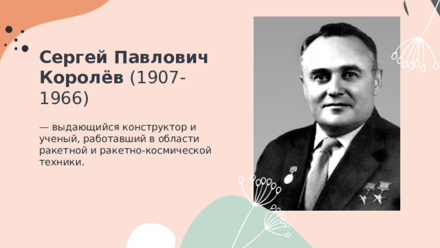 Сергей Павлович Королёв (1907-1966) — выдающийся конструктор и ученый, работавший в области ракетной и ракетно-космической техники. 