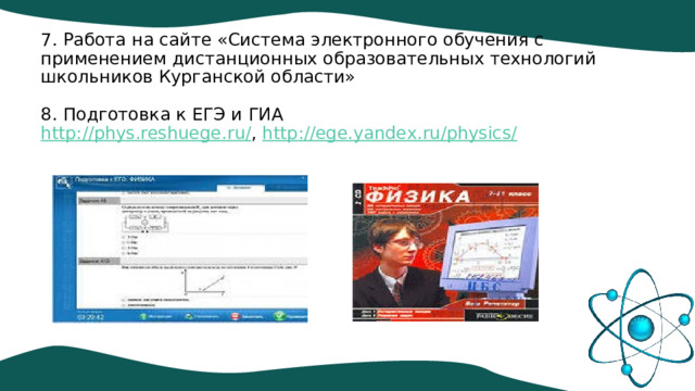 7. Работа на сайте «Система электронного обучения с применением дистанционных образовательных технологий школьников Курганской области»   8. Подготовка к ЕГЭ и ГИА  http://phys.reshuege.ru/ , http://ege.yandex.ru/physics/   