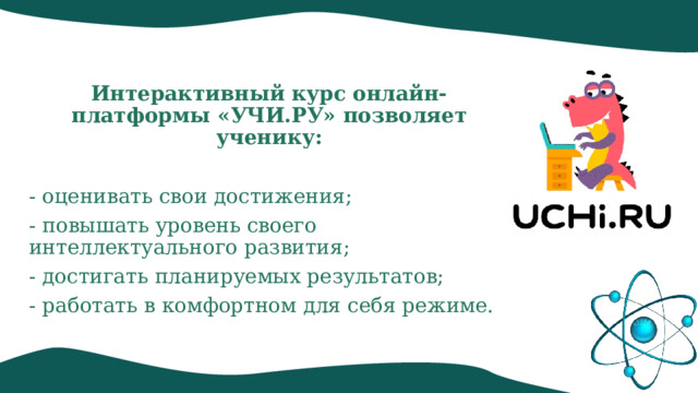  Интерактивный курс онлайн-платформы «УЧИ.РУ» позволяет ученику: - оценивать свои достижения; - повышать уровень своего интеллектуального развития; - достигать планируемых результатов; - работать в комфортном для себя режиме.  