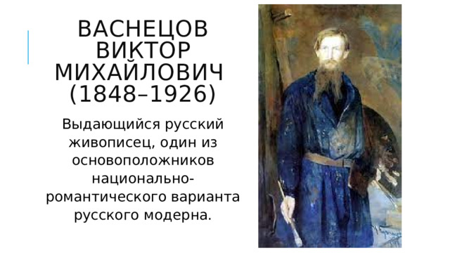 Васнецов Виктор Михайлович  (1848–1926) Выдающийся русский живописец, один из основоположников национально-романтического варианта русского модерна. 