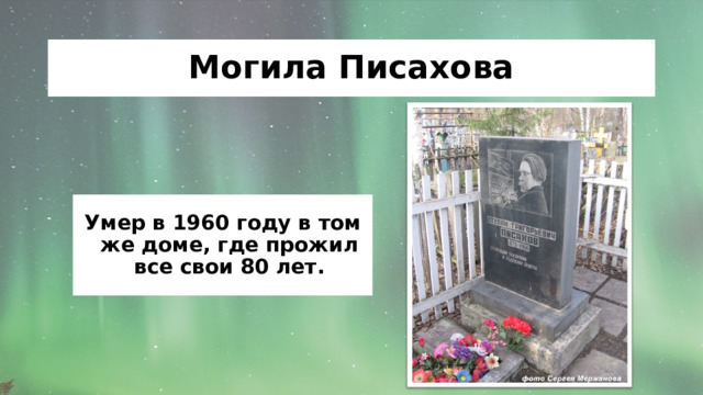 Могила Писахова Умер в 1960 году в том же доме, где прожил все свои 80 лет. 