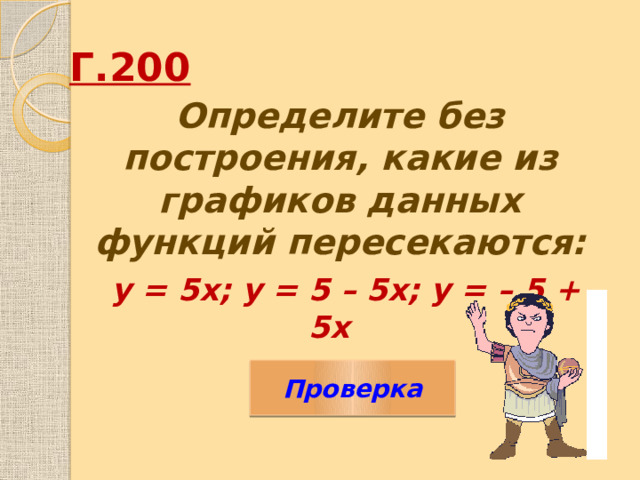 Г.200  Определите без построения, какие из графиков данных функций пересекаются:  у = 5х; у = 5 – 5х; у = – 5 + 5х Проверка 