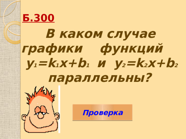 Б.300 В каком случае графики функций y 1 =k 1 x+b 1 и y 2 =k 2 x+b 2 параллельны?  Проверка 