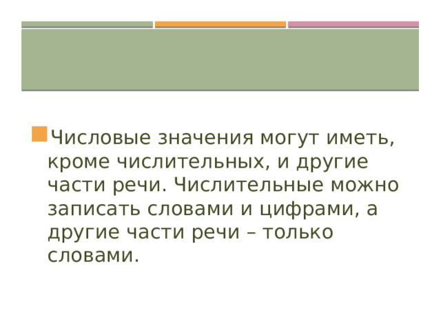 Числовые значения могут иметь, кроме числительных, и другие части речи. Числительные можно записать словами и цифрами, а другие части речи – только словами. 