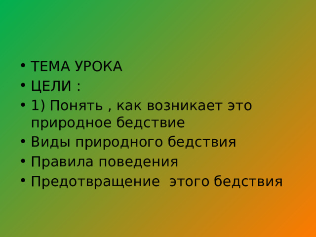 ТЕМА УРОКА ЦЕЛИ : 1) Понять , как возникает это природное бедствие Виды природного бедствия Правила поведения Предотвращение этого бедствия 