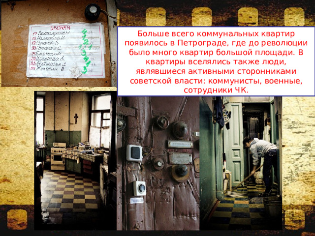 Больше всего коммунальных квартир появилось в Петрограде, где до революции было много квартир большой площади. В квартиры вселялись также люди, являвшиеся активными сторонниками советской власти: коммунисты, военные, сотрудники ЧК. 