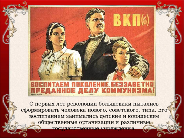 С первых лет революции большевики пытались сформировать человека нового, советского, типа. Его воспитанием занимались детские и юношеские общественные организации и различные государственные учреждения. 