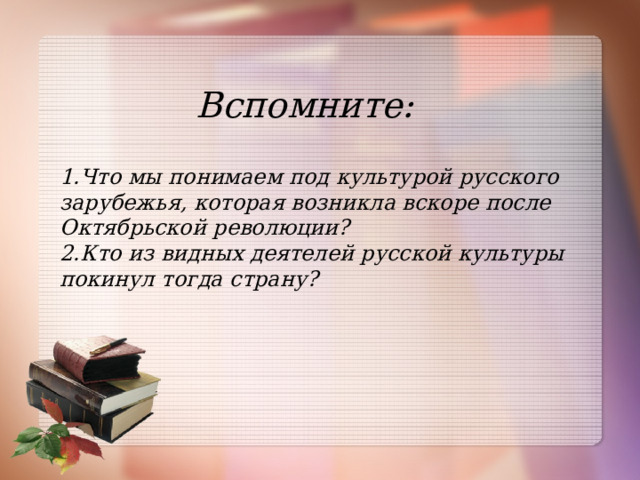 Вспомните: 1.Что мы понимаем под культурой русского зарубежья, которая возникла вскоре после Октябрьской революции? 2.Кто из видных деятелей русской культуры покинул тогда страну? 