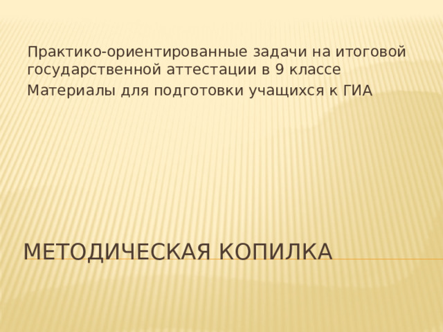 Практико-ориентированные задачи на итоговой государственной аттестации в 9 классе Материалы для подготовки учащихся к ГИА Методическая копилка 