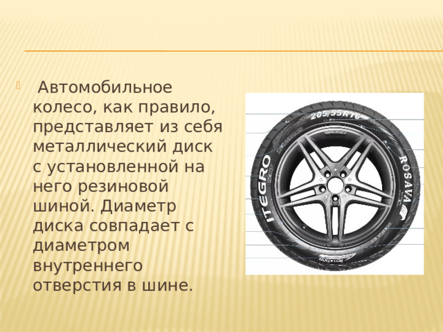  Автомобильное колесо, как правило, представляет из себя металлический диск с установленной на него резиновой шиной. Диаметр диска совпадает с диаметром внутреннего отверстия в шине.  
