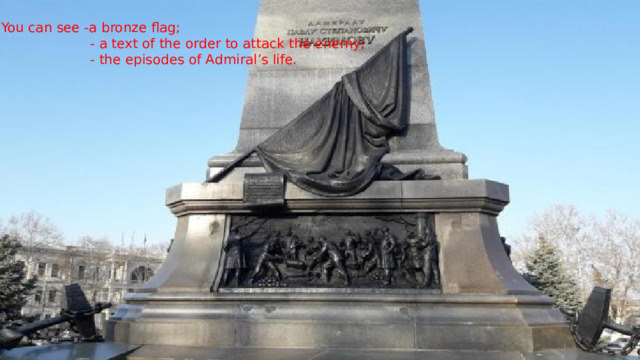 You can see -a bronze flag;  - a text of the order to attack the enemy;  - the episodes of Admiral’s life. 