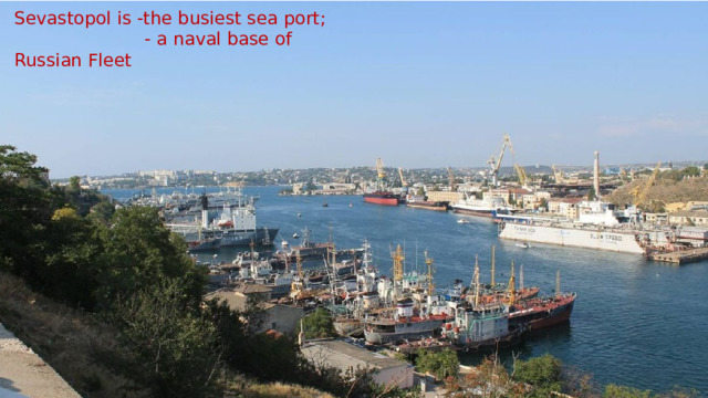 Sevastopol is -the busiest sea port;  - a naval base of Russian Fleet 