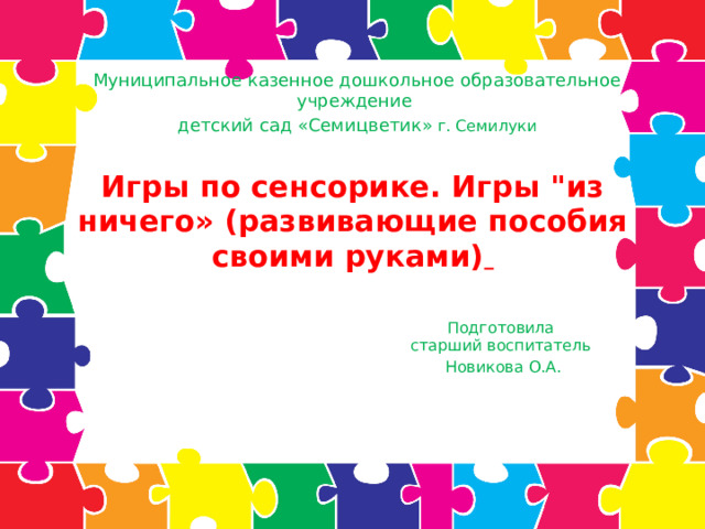 Муниципальное казенное дошкольное образовательное учреждение детский сад «Семицветик» г. Семилуки Игры по сенсорике. Игры 