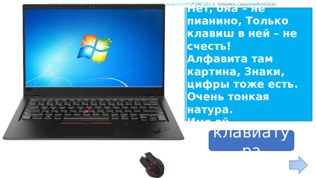 Нет, она – не пианино, Только клавиш в ней – не счесть! Алфавита там картина, Знаки, цифры тоже есть. Очень тонкая натура. Имя ей … ответ клавиатура 