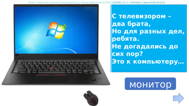 С телевизором – два брата, Но для разных дел, ребята. Не догадались до сих пор? Это к компьютеру… ответ монитор 