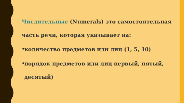 Числительные (Numerals) это самостоятельная часть речи, которая указывает на: количество предметов или лиц (1, 5, 10) порядок предметов или лиц первый, пятый, десятый) 