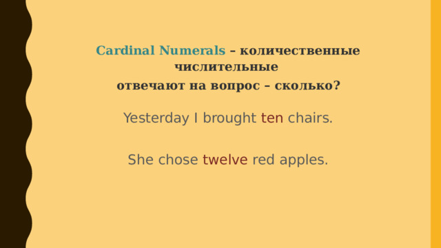 Cardinal Numerals – количественные числительные отвечают на вопрос – сколько? Yesterday I brought ten chairs. She chose twelve red apples. 