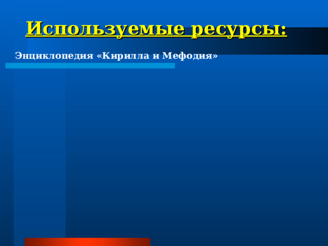 Используемые ресурсы: Энциклопедия «Кирилла и Мефодия» 