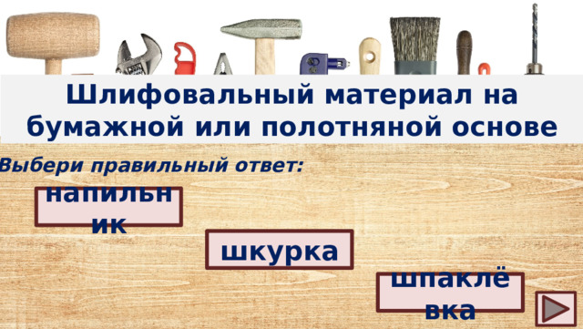 Шлифовальный материал на бумажной или полотняной основе Выбери правильный ответ: напильник шкурка шпаклёвка 