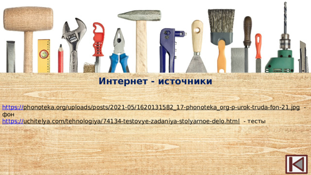 Интернет - источники https:// phonoteka.org/uploads/posts/2021-05/1620131582_17-phonoteka_org-p-urok-truda-fon-21.jpg  - фон https :// uchitelya.com/tehnologiya/74134-testovye-zadaniya-stolyarnoe-delo.html  - тесты 