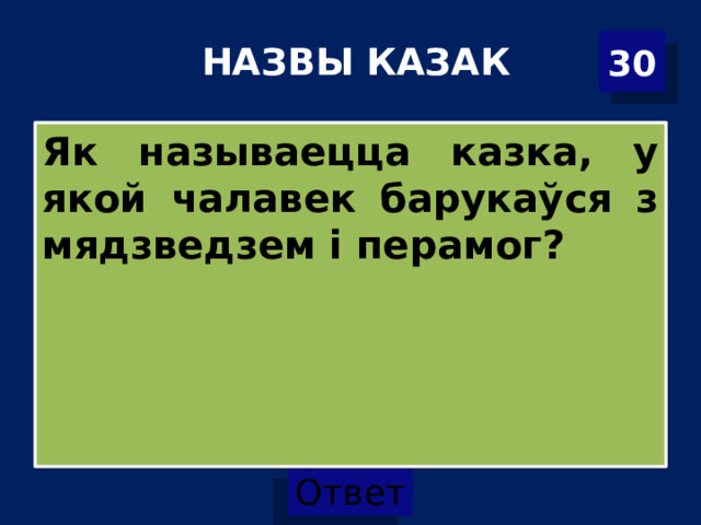 30 НАЗВЫ КАЗАК   Як называецца казка, у якой чалавек барукаўся з мядзведзем і перамог? 